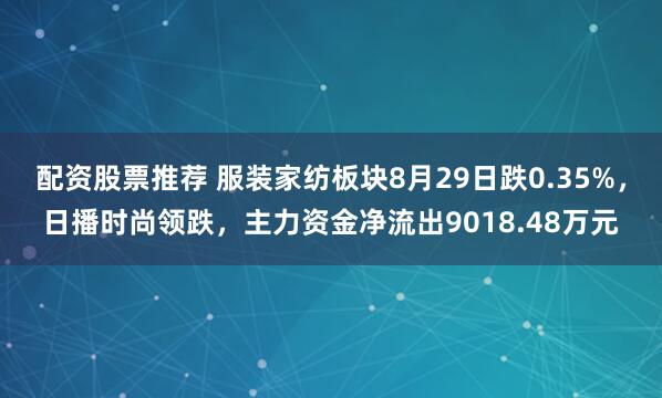 配资股票推荐 服装家纺板块8月29日跌0.35%，日播时尚领跌，主力资金净流出9018.48万元