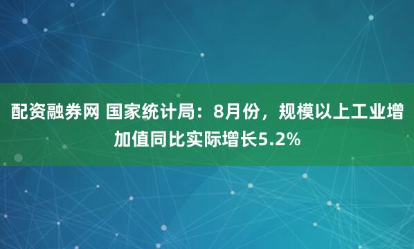 配资融券网 国家统计局：8月份，规模以上工业增加值同比实际增长5.2%