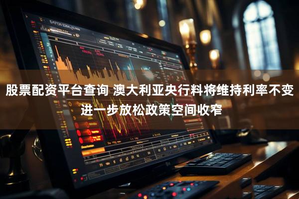 股票配资平台查询 澳大利亚央行料将维持利率不变 进一步放松政策空间收窄